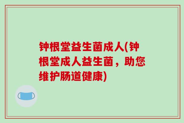 钟根堂益生菌成人(钟根堂成人益生菌，助您维护肠道健康)