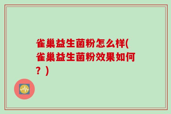 雀巢益生菌粉怎么样(雀巢益生菌粉效果如何？)