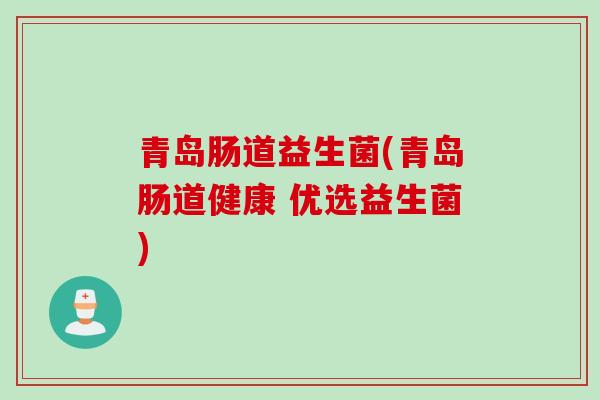 青岛肠道益生菌(青岛肠道健康 优选益生菌)