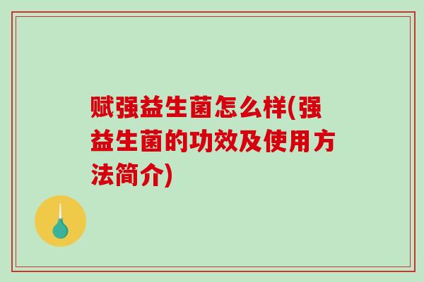 赋强益生菌怎么样(强益生菌的功效及使用方法简介)