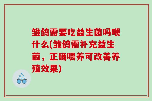 雏鸽需要吃益生菌吗喂什么(雏鸽需补充益生菌，正确喂养可改善养殖效果)