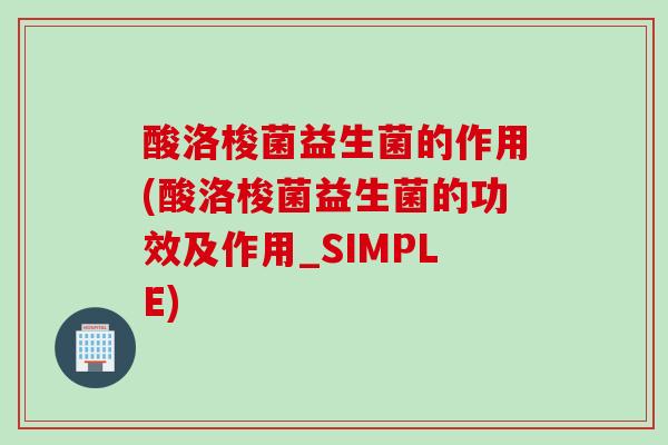 酸洛梭菌益生菌的作用(酸洛梭菌益生菌的功效及作用_SIMPLE)
