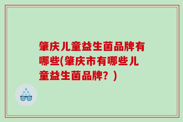 肇庆儿童益生菌品牌有哪些(肇庆市有哪些儿童益生菌品牌？)