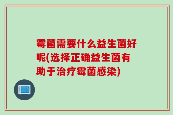 霉菌需要什么益生菌好呢(选择正确益生菌有助于霉菌)