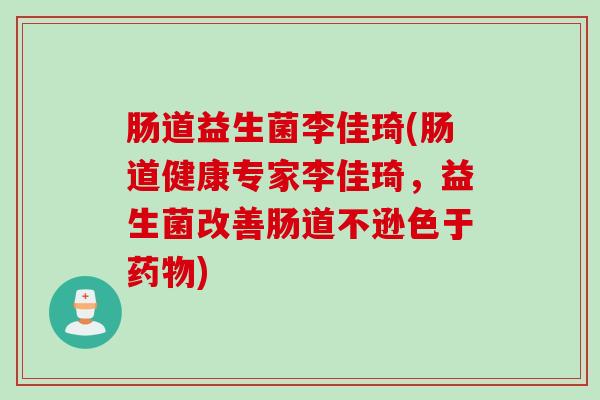 肠道益生菌李佳琦(肠道健康专家李佳琦,益生菌改善肠道不逊色于) 肠道益生菌李佳琦(肠道健康专家李佳琦,益生菌改善肠道不逊色于)