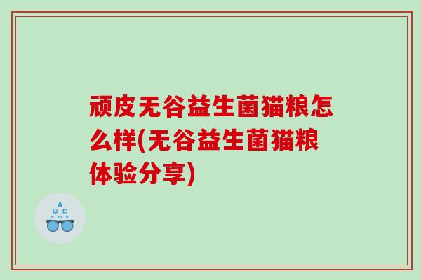 顽皮无谷益生菌猫粮怎么样(无谷益生菌猫粮体验分享)
