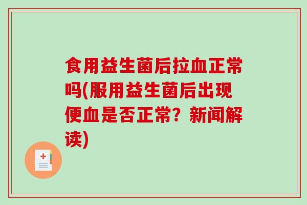 食用益生菌后拉血正常吗(服用益生菌后出现便血是否正常？新闻解读)