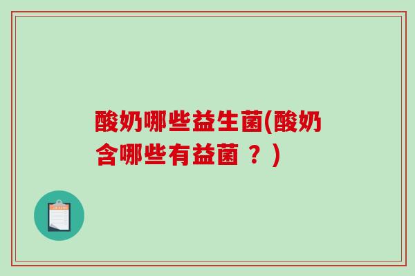 酸奶哪些益生菌(酸奶含哪些有益菌 ？)