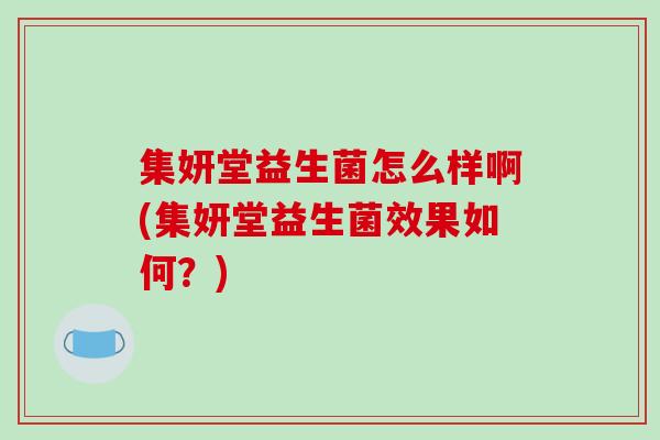 集妍堂益生菌怎么样啊(集妍堂益生菌效果如何？)