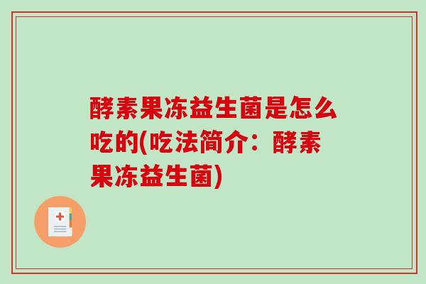 酵素果冻益生菌是怎么吃的(吃法简介：酵素果冻益生菌)