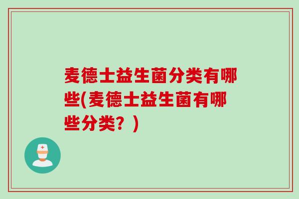 麦德士益生菌分类有哪些(麦德士益生菌有哪些分类？)