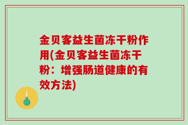 金贝客益生菌冻干粉作用(金贝客益生菌冻干粉：增强肠道健康的有效方法)