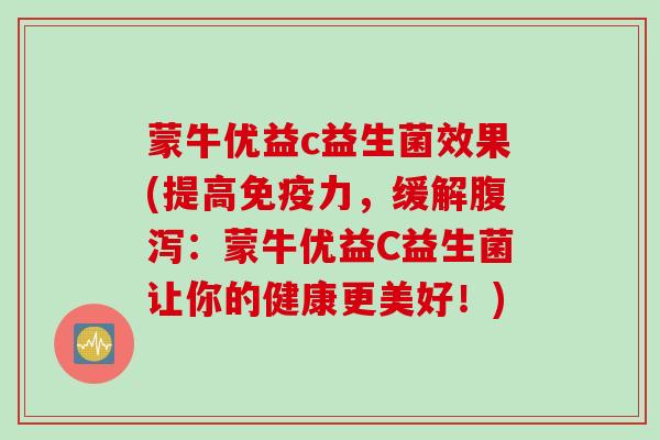 蒙牛优益c益生菌效果(提高力，缓解：蒙牛优益C益生菌让你的健康更美好！)
