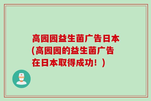 高园园益生菌广告日本(高园园的益生菌广告在日本取得成功!) 高园园益生菌广告日本(高园园的益生菌广告在日本取得成功!)