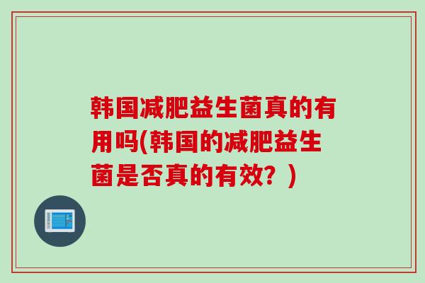 韩国益生菌真的有用吗(韩国的益生菌是否真的有效？)