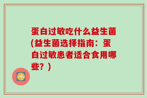 蛋白过敏吃什么益生菌(益生菌选择指南：蛋白过敏患者适合食用哪些？)