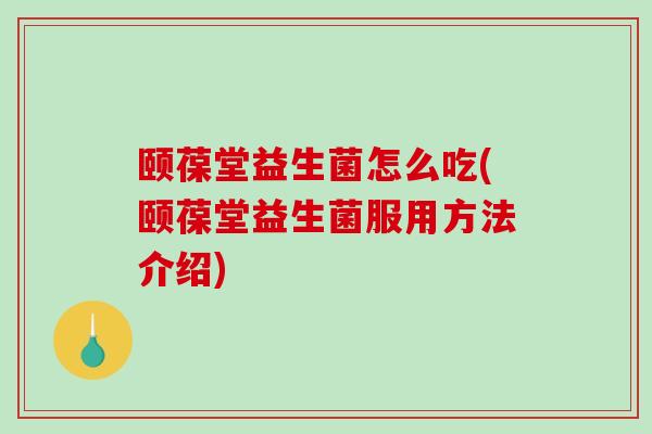 颐葆堂益生菌怎么吃(颐葆堂益生菌服用方法介绍)