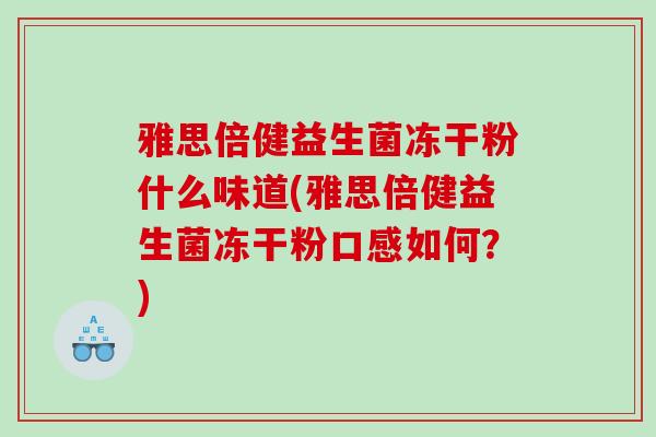 雅思倍健益生菌冻干粉什么味道(雅思倍健益生菌冻干粉口感如何？)