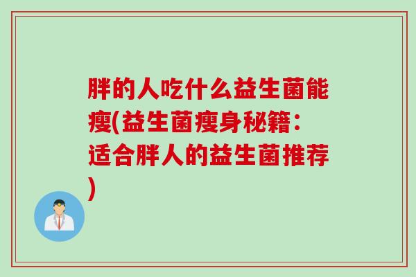 胖的人吃什么益生菌能瘦(益生菌瘦身秘籍：适合胖人的益生菌推荐)