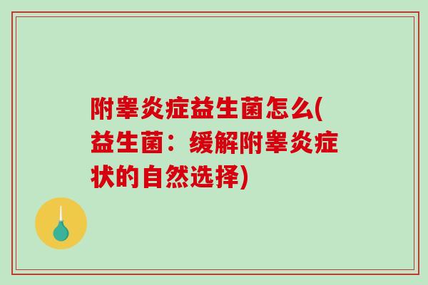 附睾炎症益生菌怎么(益生菌：缓解附睾炎症状的自然选择)