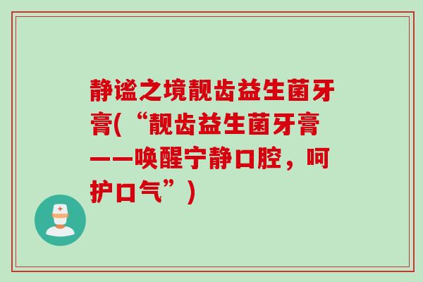 静谧之境靓齿益生菌牙膏(“靓齿益生菌牙膏——唤醒宁静口腔，呵护口气”)
