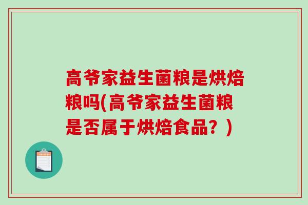 高爷家益生菌粮是烘焙粮吗(高爷家益生菌粮是否属于烘焙食品？)