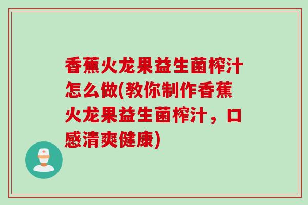 香蕉火龙果益生菌榨汁怎么做(教你制作香蕉火龙果益生菌榨汁，口感清爽健康)