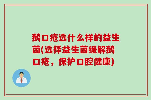 鹅口疮选什么样的益生菌(选择益生菌缓解鹅口疮，保护口腔健康)