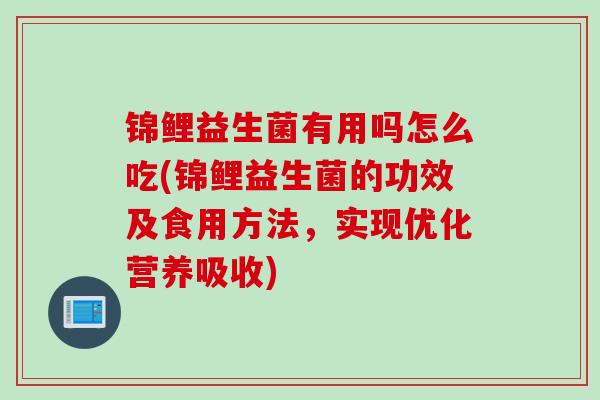 锦鲤益生菌有用吗怎么吃(锦鲤益生菌的功效及食用方法，实现优化营养吸收)