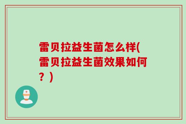 雷贝拉益生菌怎么样(雷贝拉益生菌效果如何？)
