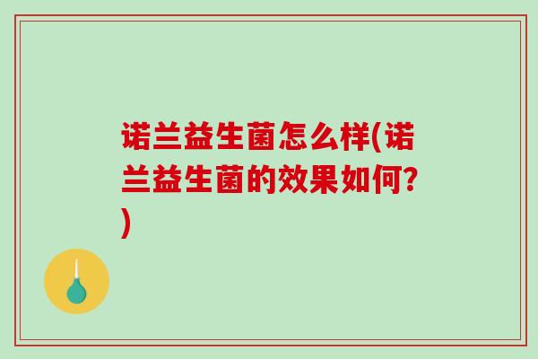 诺兰益生菌怎么样(诺兰益生菌的效果如何？)