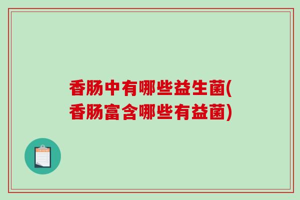 香肠中有哪些益生菌(香肠富含哪些有益菌)