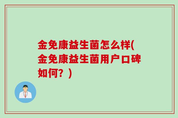 金免康益生菌怎么样(金免康益生菌用户口碑如何？)