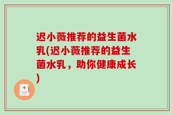 迟小薇推荐的益生菌水乳(迟小薇推荐的益生菌水乳,助你健康成长) 迟小薇推荐的益生菌水乳(迟小薇推荐的益生菌水乳,助你健康成长)
