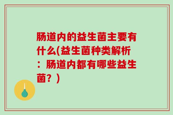肠道内的益生菌主要有什么(益生菌种类解析：肠道内都有哪些益生菌？)