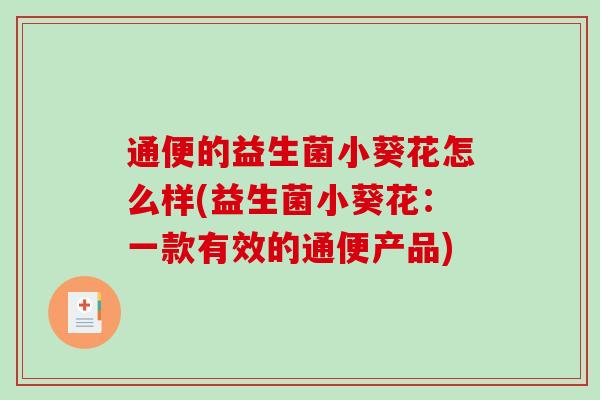 通便的益生菌小葵花怎么样(益生菌小葵花：一款有效的通便产品)