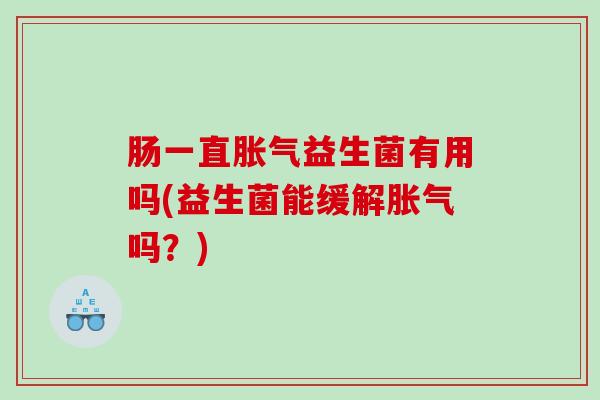 肠一直益生菌有用吗(益生菌能缓解吗?) 肠一直益生菌有用吗(益生菌能缓解吗?)