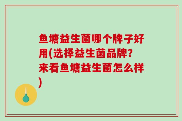 鱼塘益生菌哪个牌子好用(选择益生菌品牌？来看鱼塘益生菌怎么样)