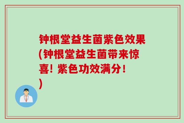 钟根堂益生菌紫色效果(钟根堂益生菌带来惊喜! 紫色功效满分！)
