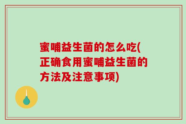 蜜哺益生菌的怎么吃(正确食用蜜哺益生菌的方法及注意事项)