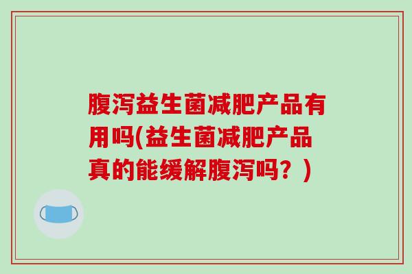 益生菌产品有用吗(益生菌产品真的能缓解吗？)