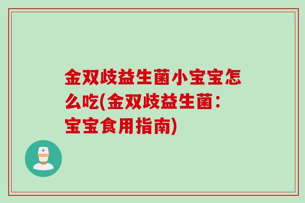 金双歧益生菌小宝宝怎么吃(金双歧益生菌：宝宝食用指南)