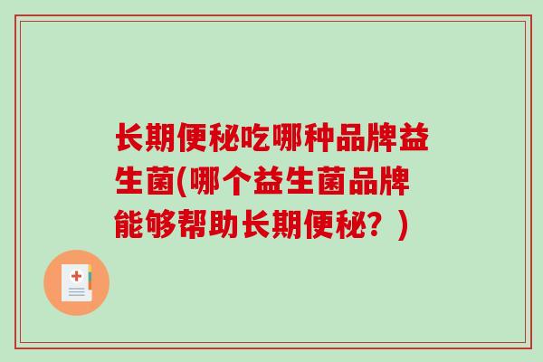 长期吃哪种品牌益生菌(哪个益生菌品牌能够帮助长期?) 长期吃哪种品牌益生菌(哪个益生菌品牌能够帮助长期?)