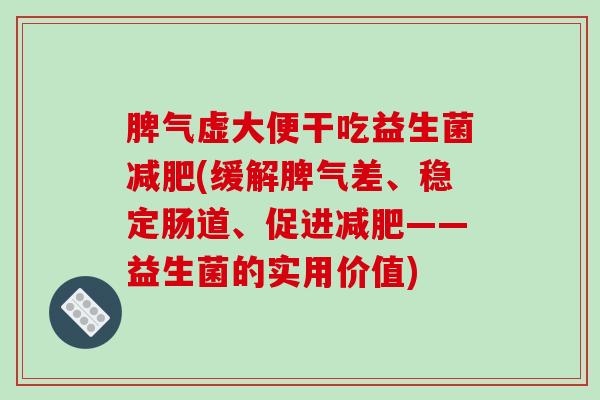 脾气虚大便干吃益生菌减肥(缓解脾气差、稳定肠道、促进减肥——益生菌的实用价值)