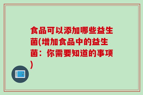 食品可以添加哪些益生菌(增加食品中的益生菌：你需要知道的事项)