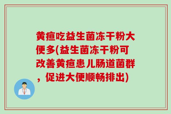 黄疸吃益生菌冻干粉大便多(益生菌冻干粉可改善黄疸患儿肠道菌群，促进大便顺畅排出)
