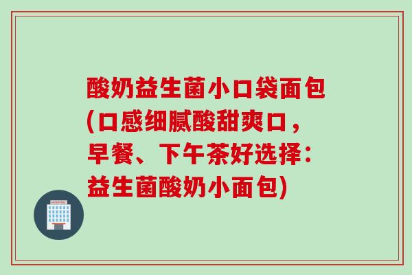 酸奶益生菌小口袋面包(口感细腻酸甜爽口，早餐、下午茶好选择：益生菌酸奶小面包)