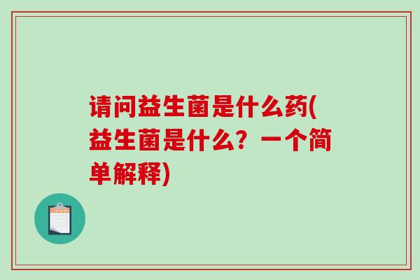 请问益生菌是什么药(益生菌是什么？一个简单解释)