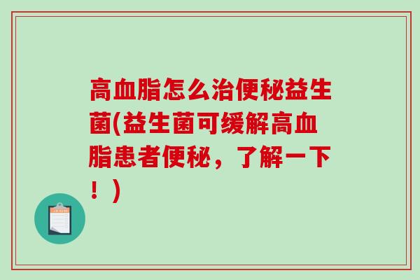 高血脂怎么治便秘益生菌(益生菌可缓解高血脂患者便秘，了解一下！)