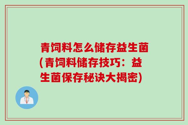 青饲料怎么储存益生菌(青饲料储存技巧：益生菌保存秘诀大揭密)